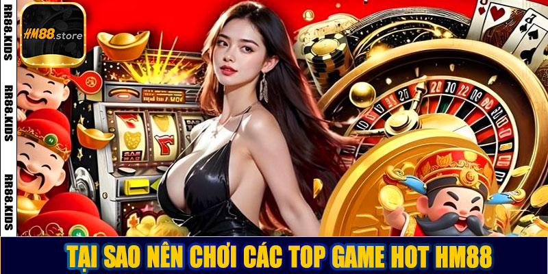 Tại sao nên chơi các top game hot HM88